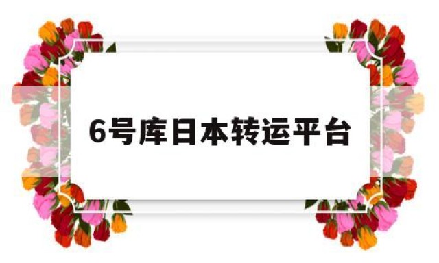 关于6号库日本转运平台的信息